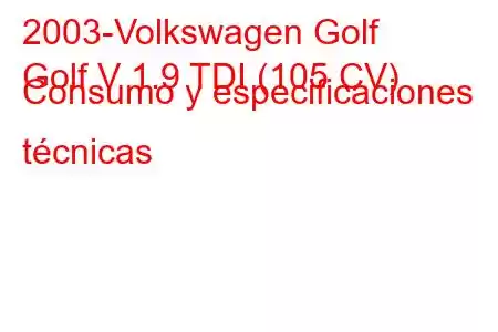 2003-Volkswagen Golf
Golf V 1.9 TDI (105 CV) Consumo y especificaciones técnicas