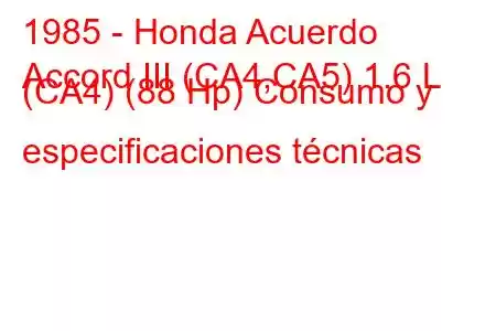 1985 - Honda Acuerdo
Accord III (CA4,CA5) 1.6 L (CA4) (88 Hp) Consumo y especificaciones técnicas