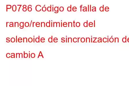 P0786 Código de falla de rango/rendimiento del solenoide de sincronización de cambio A