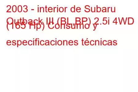 2003 - interior de Subaru
Outback III (BL,BP) 2.5i 4WD (165 Hp) Consumo y especificaciones técnicas