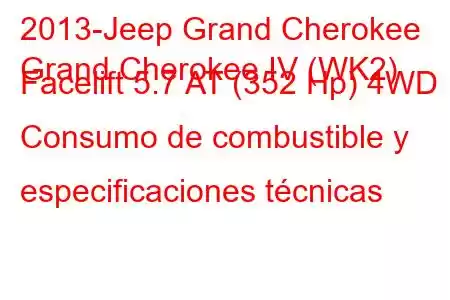 2013-Jeep Grand Cherokee
Grand Cherokee IV (WK2) Facelift 5.7 AT (352 Hp) 4WD Consumo de combustible y especificaciones técnicas