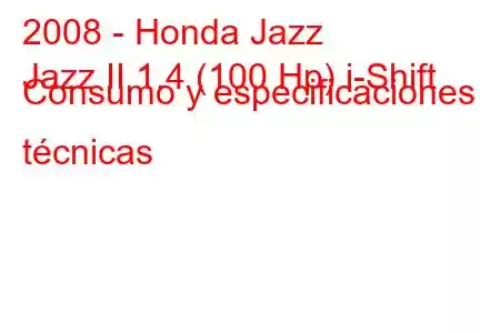 2008 - Honda Jazz
Jazz II 1.4 (100 Hp) i-Shift Consumo y especificaciones técnicas