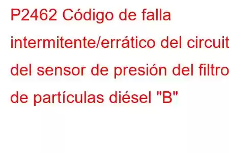 P2462 Código de falla intermitente/errático del circuito del sensor de presión del filtro de partículas diésel 