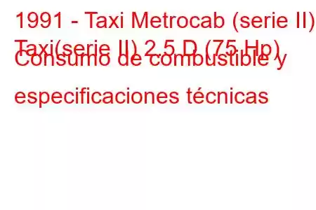 1991 - Taxi Metrocab (serie II)
Taxi(serie II) 2.5 D (75 Hp) Consumo de combustible y especificaciones técnicas