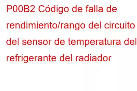 P00B2 Código de falla de rendimiento/rango del circuito del sensor de temperatura del refrigerante del radiador