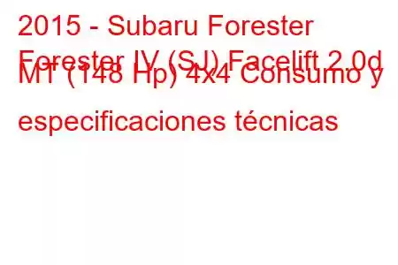 2015 - Subaru Forester
Forester IV (SJ) Facelift 2.0d MT (148 Hp) 4x4 Consumo y especificaciones técnicas