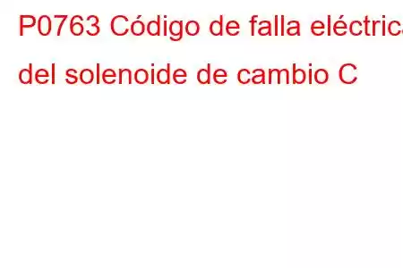 P0763 Código de falla eléctrica del solenoide de cambio C