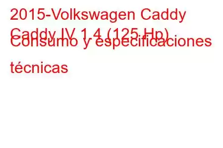 2015-Volkswagen Caddy
Caddy IV 1.4 (125 Hp) Consumo y especificaciones técnicas