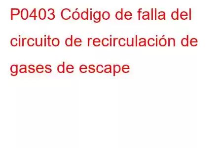 P0403 Código de falla del circuito de recirculación de gases de escape