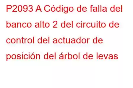 P2093 A Código de falla del banco alto 2 del circuito de control del actuador de posición del árbol de levas