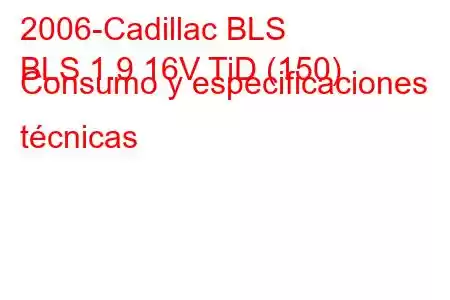 2006-Cadillac BLS
BLS 1.9 16V TiD (150) Consumo y especificaciones técnicas