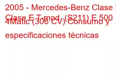 2005 - Mercedes-Benz Clase E
Clase E T-mod. (S211) E 500 4Matic (306 CV) Consumo y especificaciones técnicas