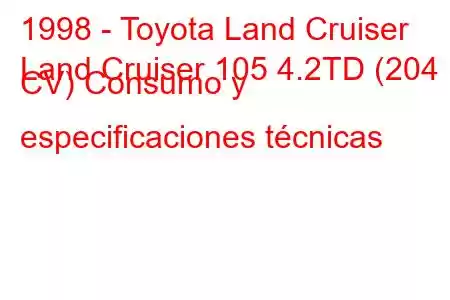 1998 - Toyota Land Cruiser
Land Cruiser 105 4.2TD (204 CV) Consumo y especificaciones técnicas