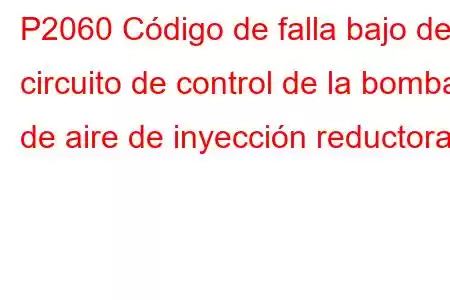 P2060 Código de falla bajo del circuito de control de la bomba de aire de inyección reductora