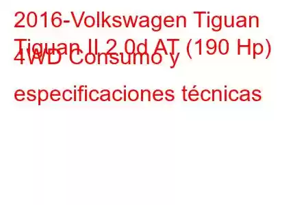 2016-Volkswagen Tiguan
Tiguan II 2.0d AT (190 Hp) 4WD Consumo y especificaciones técnicas