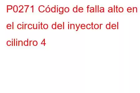 P0271 Código de falla alto en el circuito del inyector del cilindro 4