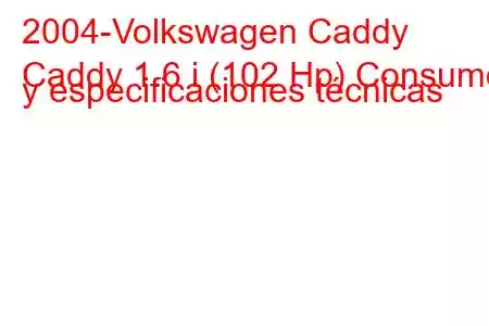 2004-Volkswagen Caddy
Caddy 1.6 i (102 Hp) Consumo y especificaciones técnicas