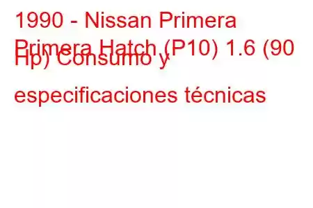 1990 - Nissan Primera
Primera Hatch (P10) 1.6 (90 Hp) Consumo y especificaciones técnicas