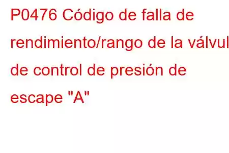 P0476 Código de falla de rendimiento/rango de la válvula de control de presión de escape 