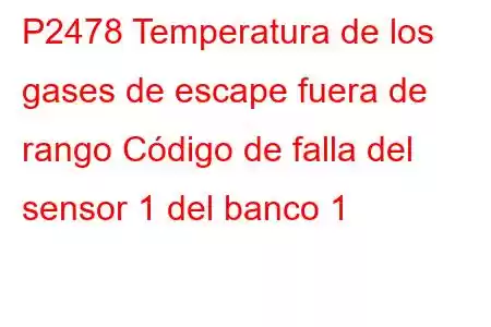 P2478 Temperatura de los gases de escape fuera de rango Código de falla del sensor 1 del banco 1