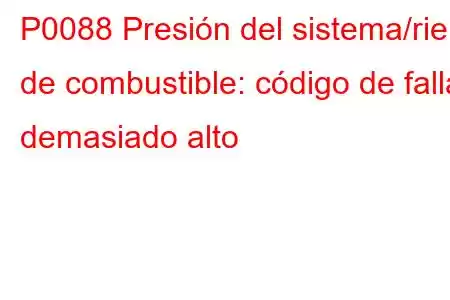 P0088 Presión del sistema/riel de combustible: código de falla demasiado alto