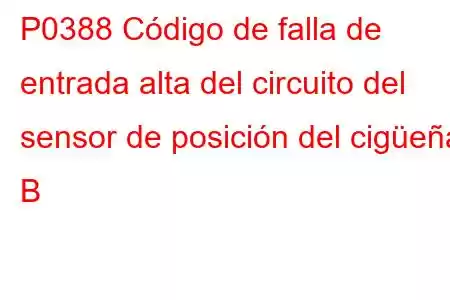 P0388 Código de falla de entrada alta del circuito del sensor de posición del cigüeñal B