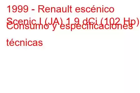 1999 - Renault escénico
Scenic I (JA) 1.9 dCi (102 Hp) Consumo y especificaciones técnicas