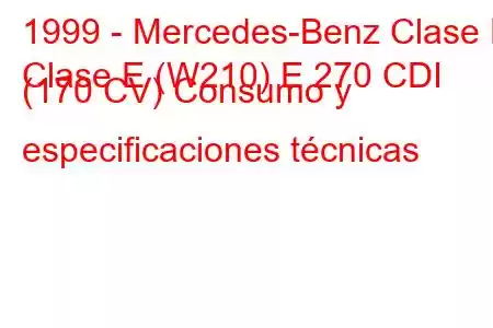 1999 - Mercedes-Benz Clase E
Clase E (W210) E 270 CDI (170 CV) Consumo y especificaciones técnicas