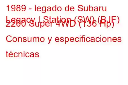 1989 - legado de Subaru
Legacy I Station (SW) (BJF) 2200 Super 4WD (136 Hp) Consumo y especificaciones técnicas