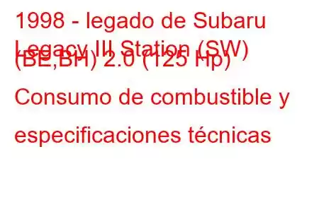 1998 - legado de Subaru
Legacy III Station (SW) (BE,BH) 2.0 (125 Hp) Consumo de combustible y especificaciones técnicas