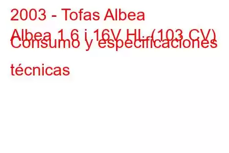 2003 - Tofas Albea
Albea 1.6 i 16V HL (103 CV) Consumo y especificaciones técnicas