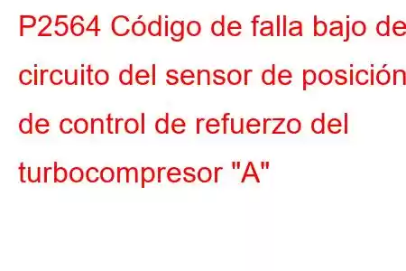 P2564 Código de falla bajo del circuito del sensor de posición de control de refuerzo del turbocompresor 