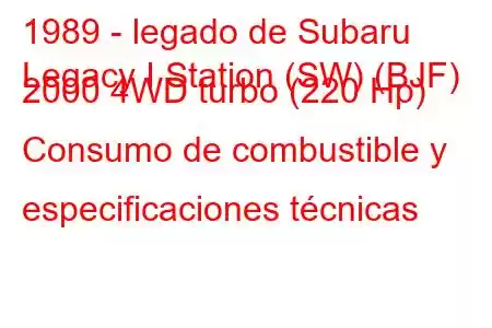 1989 - legado de Subaru
Legacy I Station (SW) (BJF) 2000 4WD turbo (220 Hp) Consumo de combustible y especificaciones técnicas