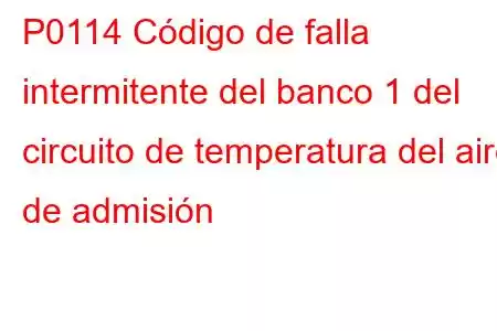 P0114 Código de falla intermitente del banco 1 del circuito de temperatura del aire de admisión