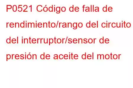 P0521 Código de falla de rendimiento/rango del circuito del interruptor/sensor de presión de aceite del motor