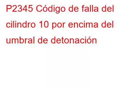 P2345 Código de falla del cilindro 10 por encima del umbral de detonación