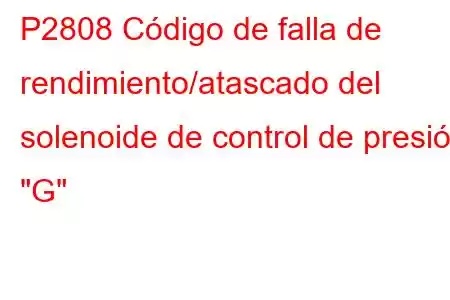 P2808 Código de falla de rendimiento/atascado del solenoide de control de presión 