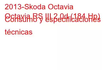 2013-Skoda Octavia
Octavia RS III 2.0d (184 Hp) Consumo y especificaciones técnicas