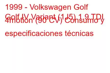 1999 - Volkswagen Golf
Golf IV Variant (1J5) 1.9 TDI 4motion (90 CV) Consumo y especificaciones técnicas