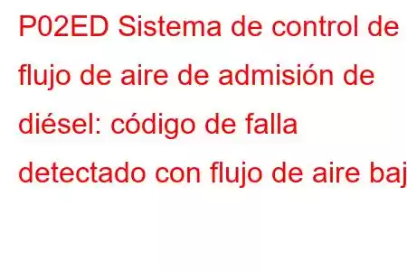 P02ED Sistema de control de flujo de aire de admisión de diésel: código de falla detectado con flujo de aire bajo