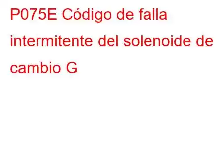 P075E Código de falla intermitente del solenoide de cambio G