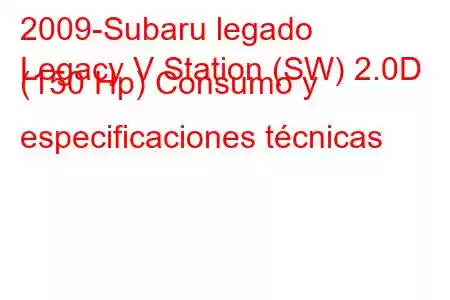 2009-Subaru legado
Legacy V Station (SW) 2.0D (150 Hp) Consumo y especificaciones técnicas