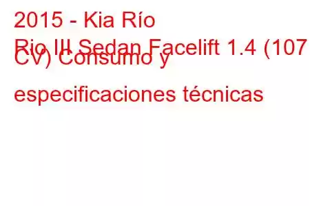 2015 - Kia Río
Rio III Sedan Facelift 1.4 (107 CV) Consumo y especificaciones técnicas