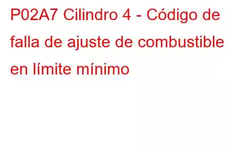 P02A7 Cilindro 4 - Código de falla de ajuste de combustible en límite mínimo