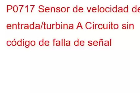 P0717 Sensor de velocidad de entrada/turbina A Circuito sin código de falla de señal