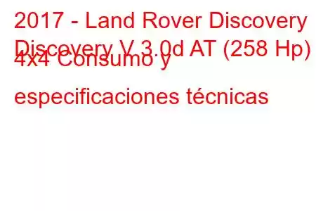 2017 - Land Rover Discovery
Discovery V 3.0d AT (258 Hp) 4x4 Consumo y especificaciones técnicas