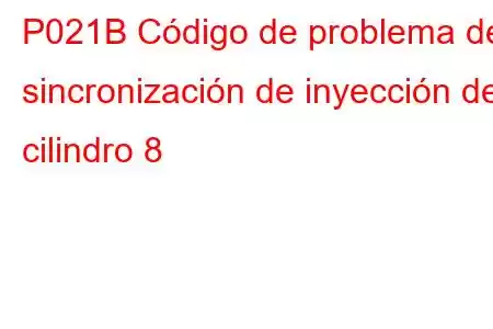 P021B Código de problema de sincronización de inyección del cilindro 8