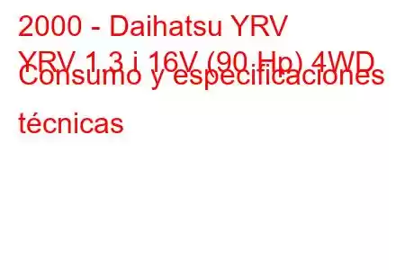 2000 - Daihatsu YRV
YRV 1.3 i 16V (90 Hp) 4WD Consumo y especificaciones técnicas