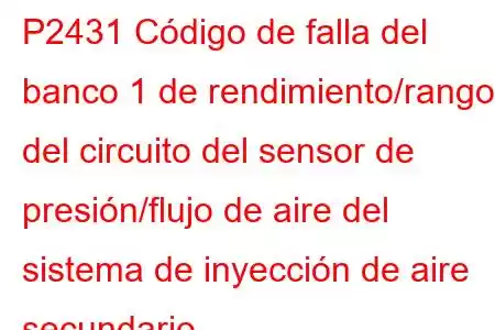 P2431 Código de falla del banco 1 de rendimiento/rango del circuito del sensor de presión/flujo de aire del sistema de inyección de aire secundario