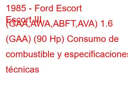 1985 - Ford Escort
Escort III (GAA,AWA,ABFT,AVA) 1.6 (GAA) (90 Hp) Consumo de combustible y especificaciones técnicas